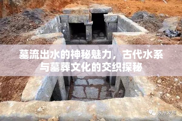 墓流出水的神秘魅力，古代水系與墓葬文化的交織探秘