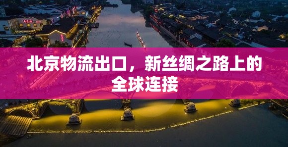 北京物流出口，新絲綢之路上的全球連接