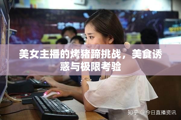 美女主播的烤豬蹄挑戰(zhàn)，美食誘惑與極限考驗