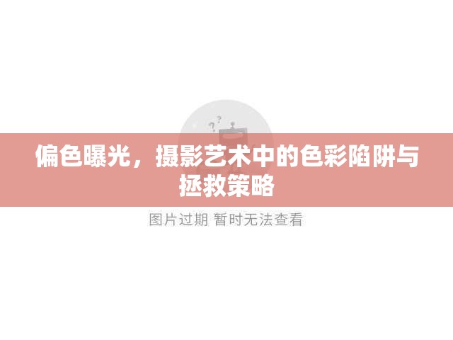 偏色曝光，攝影藝術(shù)中的色彩陷阱與拯救策略