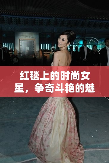 紅毯上的時尚女星，爭奇斗艷的魅力與風(fēng)采