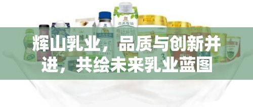 輝山乳業(yè)，品質(zhì)與創(chuàng)新并進，共繪未來乳業(yè)藍圖