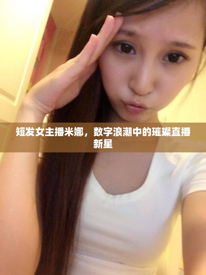 短發(fā)女主播米娜，數(shù)字浪潮中的璀璨直播新星