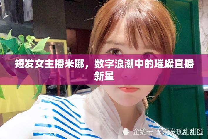 短發(fā)女主播米娜，數(shù)字浪潮中的璀璨直播新星