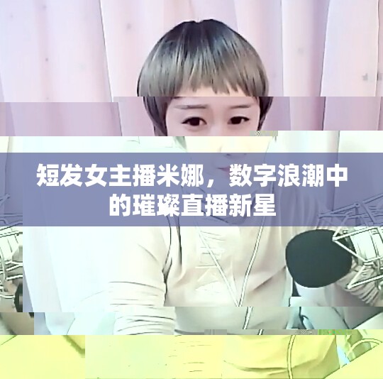 短發(fā)女主播米娜，數(shù)字浪潮中的璀璨直播新星