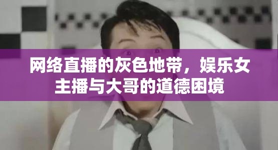 網(wǎng)絡(luò)直播的灰色地帶，娛樂女主播與大哥的道德困境