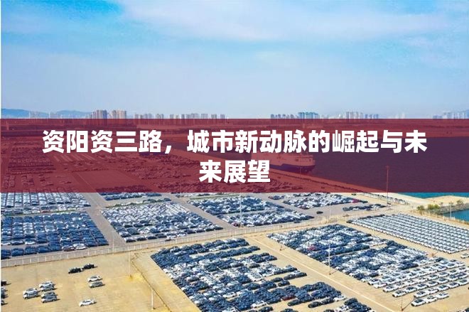 資陽資三路，城市新動脈的崛起與未來展望