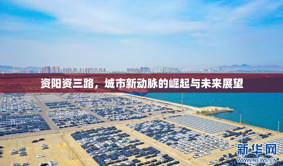 資陽資三路，城市新動脈的崛起與未來展望