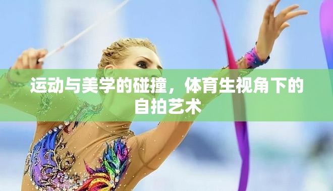 運動與美學的碰撞，體育生視角下的自拍藝術(shù)