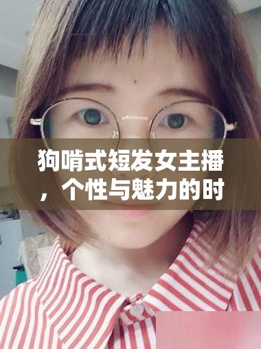 狗啃式短發(fā)女主播，個(gè)性與魅力的時(shí)尚碰撞
