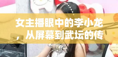 女主播眼中的李小龍，從屏幕到武壇的傳奇跨越