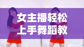 女主播輕松上手舞蹈教學(xué)，舞動(dòng)生活，從簡(jiǎn)單開(kāi)始