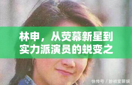 林申，從熒幕新星到實力派演員的蛻變之旅