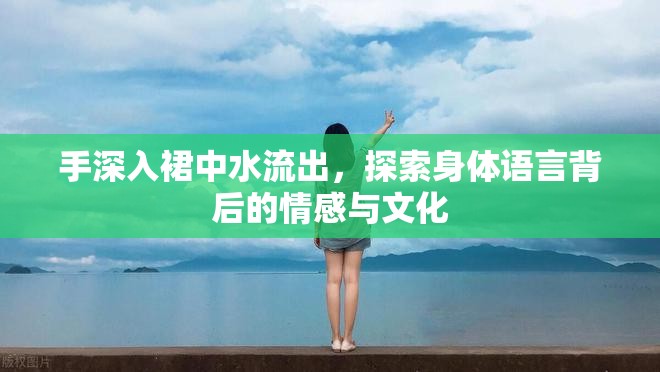 手深入裙中水流出，探索身體語(yǔ)言背后的情感與文化
