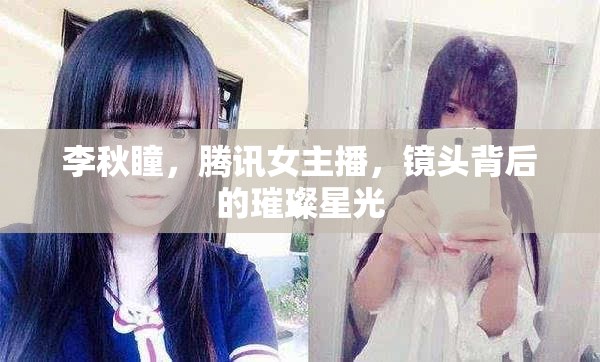 李秋瞳，騰訊女主播，鏡頭背后的璀璨星光