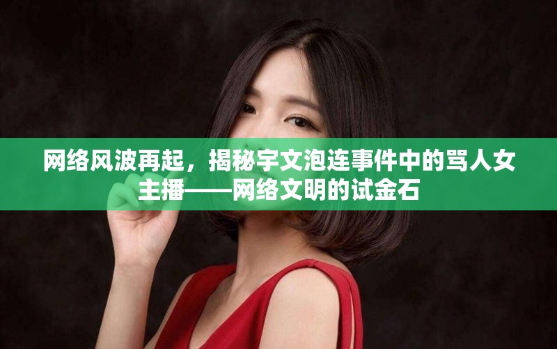 網(wǎng)絡(luò)風(fēng)波再起，揭秘宇文泡連事件中的罵人女主播——網(wǎng)絡(luò)文明的試金石