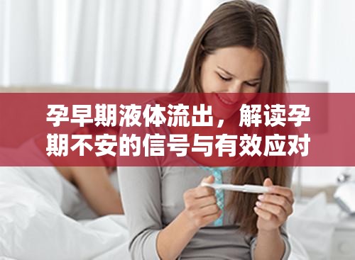 孕早期液體流出，解讀孕期不安的信號(hào)與有效應(yīng)對(duì)策略