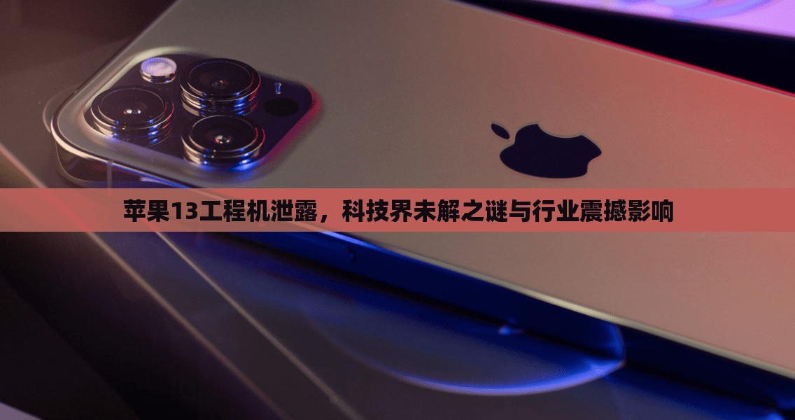 蘋果13工程機泄露，科技界未解之謎與行業(yè)震撼影響