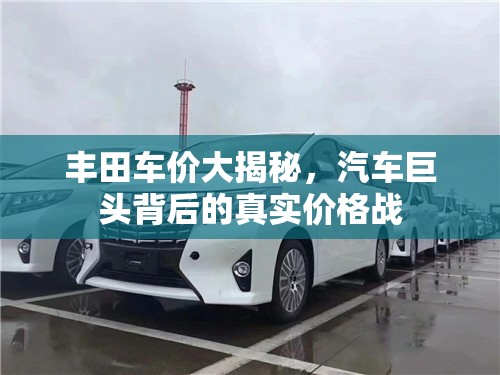 豐田車價(jià)大揭秘，汽車巨頭背后的真實(shí)價(jià)格戰(zhàn)