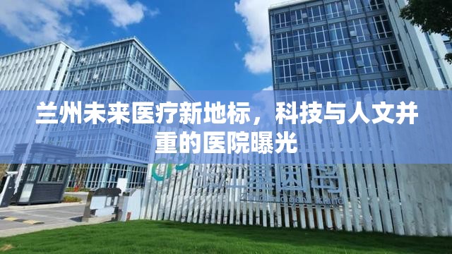 蘭州未來醫(yī)療新地標(biāo)，科技與人文并重的醫(yī)院曝光