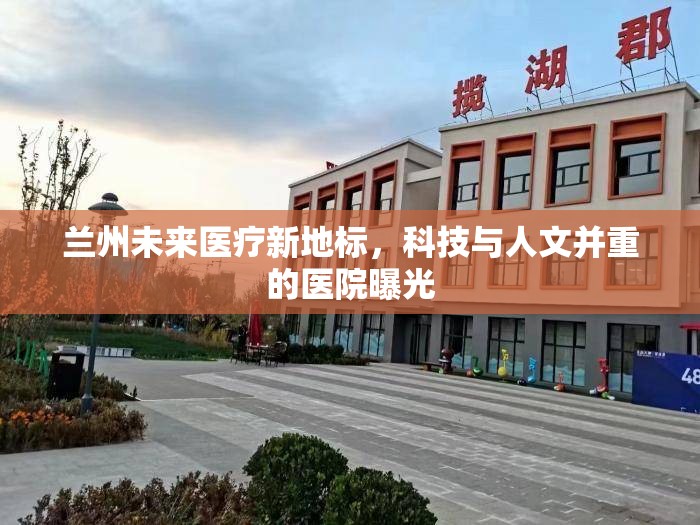 蘭州未來醫(yī)療新地標(biāo)，科技與人文并重的醫(yī)院曝光