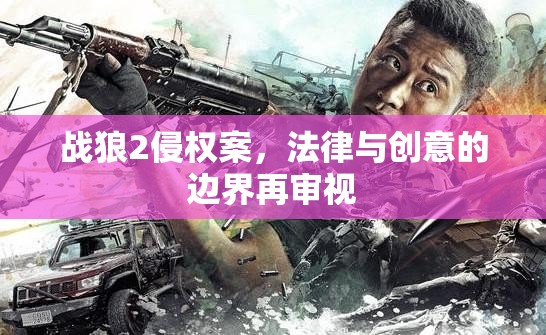 戰(zhàn)狼2侵權(quán)案，法律與創(chuàng)意的邊界再審視