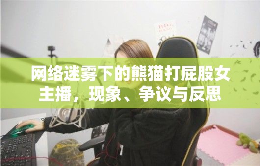 網(wǎng)絡迷霧下的熊貓打屁股女主播，現(xiàn)象、爭議與反思