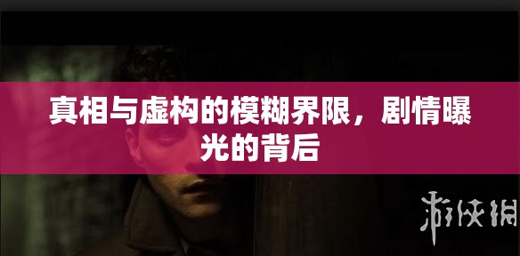 真相與虛構(gòu)的模糊界限，劇情曝光的背后