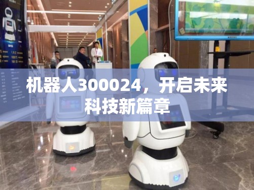 機(jī)器人300024，開(kāi)啟未來(lái)科技新篇章