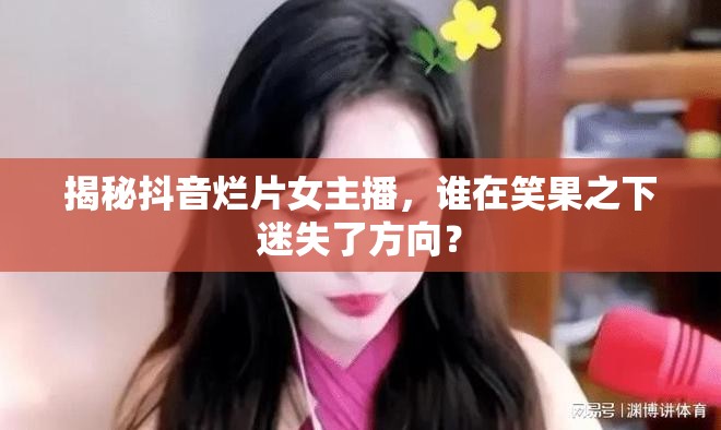 揭秘抖音爛片女主播，誰在笑果之下迷失了方向？
