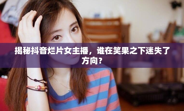 揭秘抖音爛片女主播，誰在笑果之下迷失了方向？