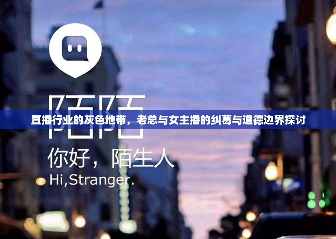 直播行業(yè)的灰色地帶，老總與女主播的糾葛與道德邊界探討