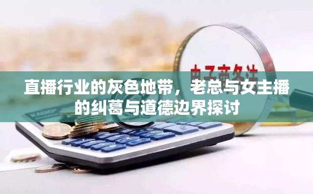 直播行業(yè)的灰色地帶，老總與女主播的糾葛與道德邊界探討