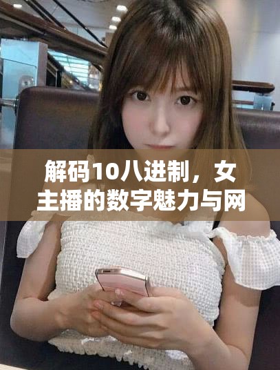 解碼10八進制，女主播的數(shù)字魅力與網(wǎng)絡(luò)新風(fēng)尚