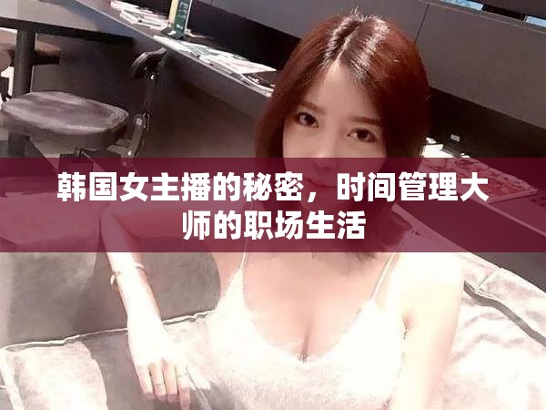 韓國(guó)女主播的秘密，時(shí)間管理大師的職場(chǎng)生活