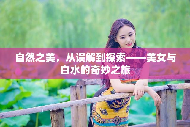自然之美，從誤解到探索——美女與白水的奇妙之旅