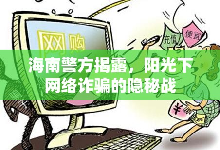 海南警方揭露，陽光下網(wǎng)絡詐騙的隱秘戰(zhàn)