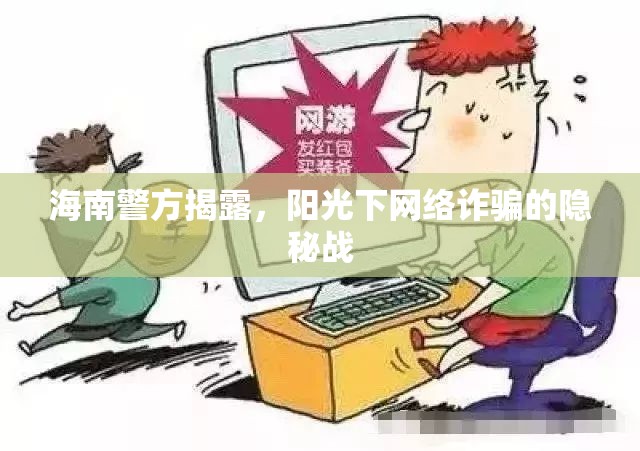 海南警方揭露，陽光下網(wǎng)絡詐騙的隱秘戰(zhàn)