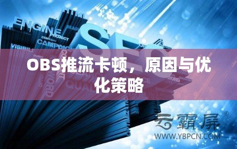 OBS推流卡頓，原因與優(yōu)化策略