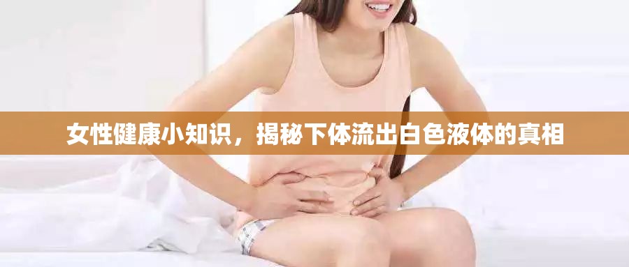女性健康小知識，揭秘下體流出白色液體的真相
