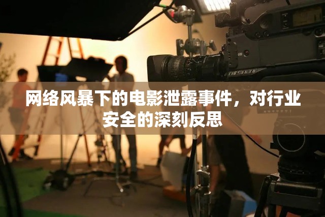 網(wǎng)絡(luò)風(fēng)暴下的電影泄露事件，對(duì)行業(yè)安全的深刻反思