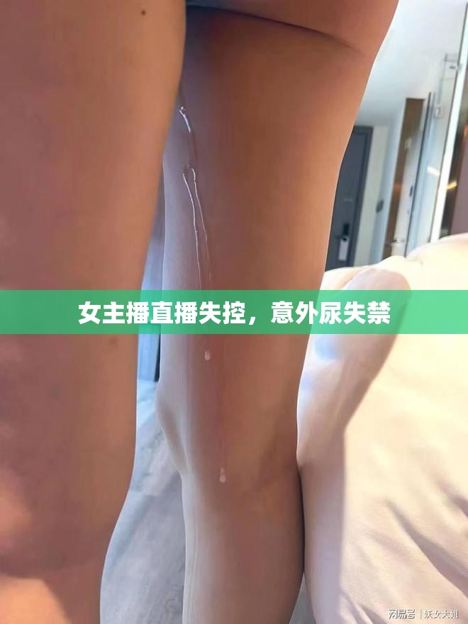 女主播直播失控，意外尿失禁