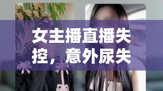 女主播直播失控，意外尿失禁