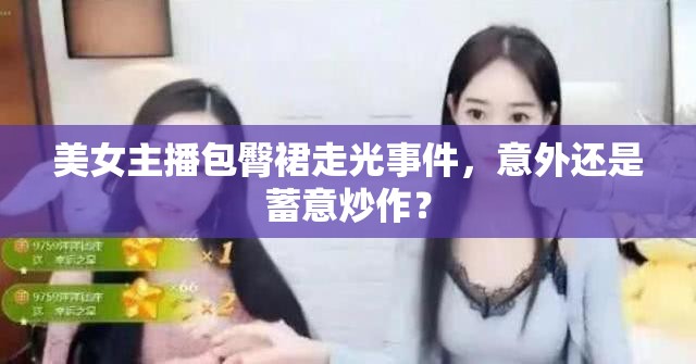 美女主播包臀裙走光事件，意外還是蓄意炒作？