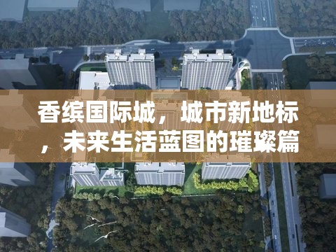 香繽國際城，城市新地標(biāo)，未來生活藍(lán)圖的璀璨篇章