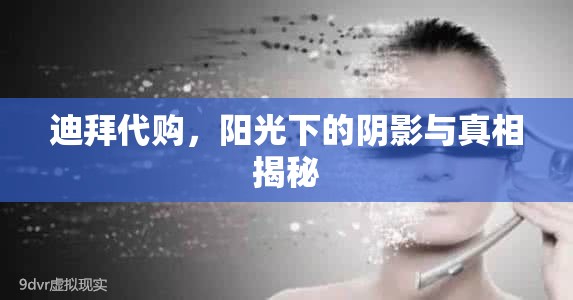 迪拜代購，陽光下的陰影與真相揭秘