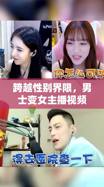 跨越性別界限，男士變女主播視頻下載的探索與思考