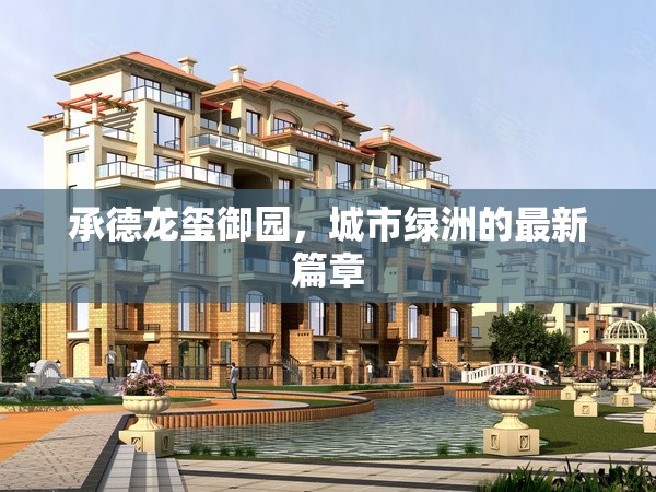 承德龍璽御園，城市綠洲的最新篇章