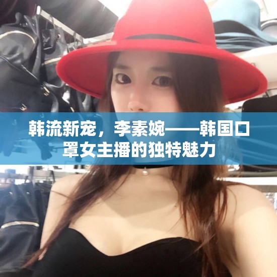 韓流新寵，李素婉——韓國(guó)口罩女主播的獨(dú)特魅力