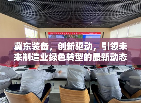冀東裝備，創(chuàng)新驅動，引領未來制造業(yè)綠色轉型的最新動態(tài)